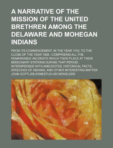 A Narrative of the Mission of the United Brethren Among the Delaware and Mohegan Indians; From Its Commencement, in the Year 1740, to the Close of the ... Place at Their Missionary Stations During T (9781150329791) by Heckewelder, John Gottlieb Ernestus