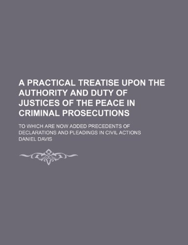 A Practical Treatise Upon the Authority and Duty of Justices of the Peace in Criminal Prosecutions; To Which Are Now Added Precedents of Declarations and Pleadings in Civil Actions (9781150330636) by Davis, Daniel