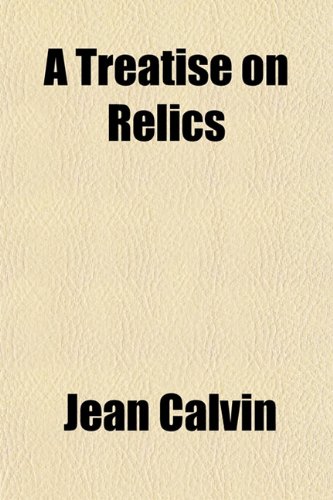 A Treatise on Relics (9781150331510) by Calvin, Jean