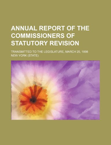 Annual Report of the Commissioners of Statutory Revision; Transmitted to the Legislature, March 25, 1898 (9781150334825) by York, New