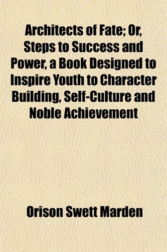 Architects of Fate; Or, Steps to Success and Power, a Book Designed to Inspire Youth to Character Building, Self-Culture and Noble Achievement (9781150335075) by Marden, Orison Swett