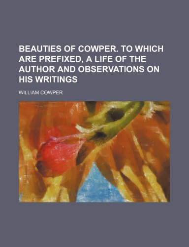 Beauties of Cowper. To which are prefixed, a life of the author and observations on his writings (9781150335662) by Cowper, William