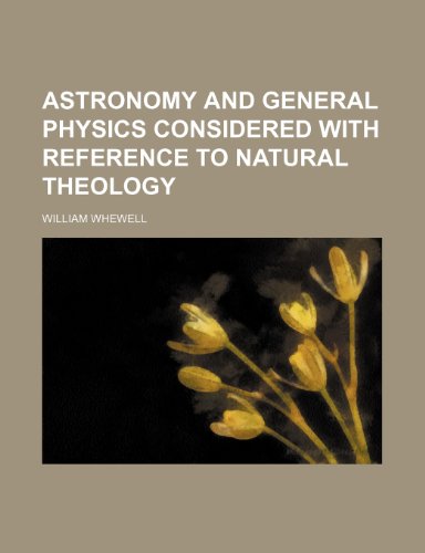 Astronomy and General Physics Considered With Reference to Natural Theology (9781150335853) by Whewell, William