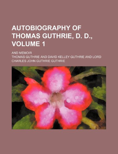 Autobiography of Thomas Guthrie, D. D.,; and memoir Volume 1 (9781150336539) by Guthrie, Thomas