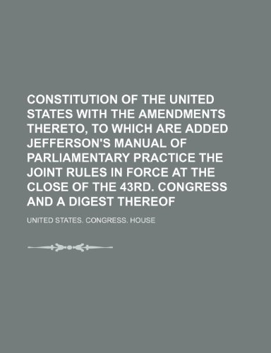 9781150340840: Constitution of the United States with the amendments thereto, to which are added Jefferson's manual of parliamentary practice the joint rules in ... of the 43rd. Congress and a digest thereof