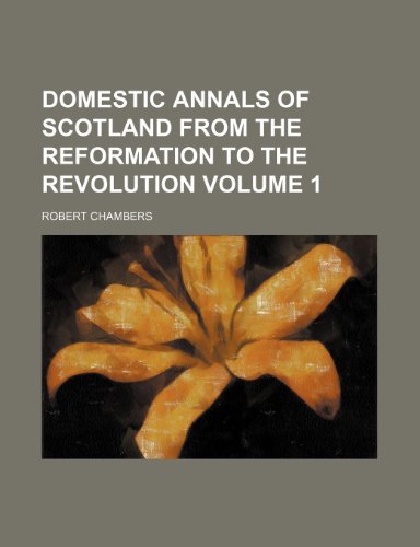 Domestic annals of Scotland from the Reformation to the Revolution Volume 1 (9781150342592) by Chambers, Robert