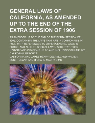 General Laws of California, as Amended up to the End of the Extra Session of 1906; As Amended up to the End of the Extra Session of 1906. Containing ... General Laws in Force, and Also to Speci (9781150346590) by California