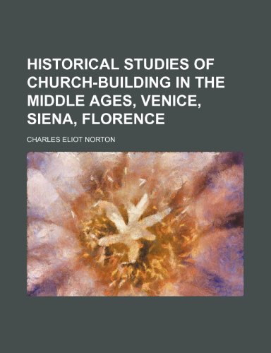 Historical studies of church-building in the middle ages, Venice, Siena, Florence (9781150349249) by Norton, Charles Eliot