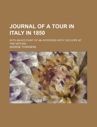 Journal of a Tour in Italy in 1850; With an Account of an Interview with the Hope at the Vatican (9781150353727) by Townsend, George