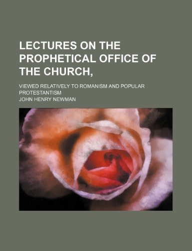 Lectures on the Prophetical Office of the Church,; Viewed Relatively to Romanism and Popular Protestantism (9781150355608) by Newman, John Henry