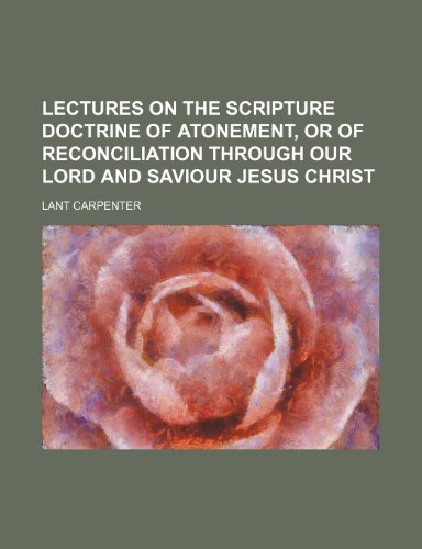 Lectures on the Scripture Doctrine of Atonement, or of Reconciliation Through Our Lord and Saviour Jesus Christ (9781150355684) by Carpenter, Lant