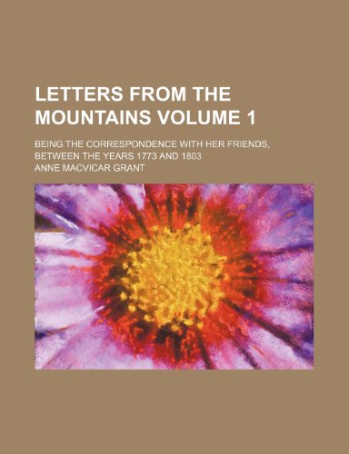 Letters from the mountains Volume 1; being the correspondence with her friends, between the years 1773 and 1803 (9781150355981) by Grant, Anne Macvicar