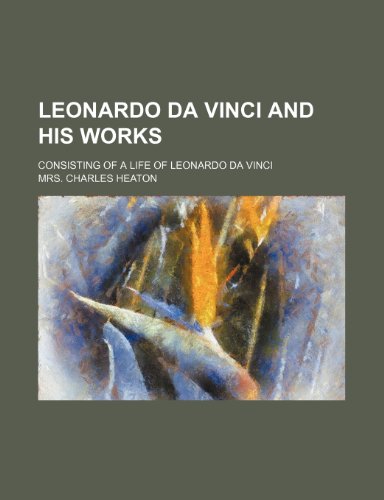 Leonardo da Vinci and his works; consisting of a life of Leonardo da Vinci (9781150356094) by Heaton, Mrs. Charles