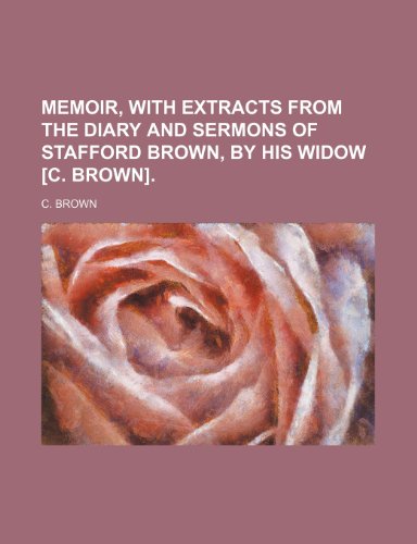 Memoir, with Extracts from the Diary and Sermons of Stafford Brown, by His Widow [C. Brown]. (9781150358999) by Brown, C.