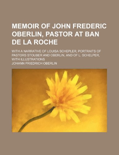 Memoir of John Frederic Oberlin, pastor at Ban de la Roche; with a narrative of Louisa Schepler, portraits of pastors Stouber and Oberlin, and of L. Schelper, with illustrations (9781150359194) by Oberlin, Johann Friedrich