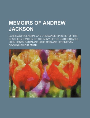 Memoirs of Andrew Jackson; Late Major-General and Commander in Chief of the Southern Division of the Army of the United States (9781150360008) by Eaton, John Henry