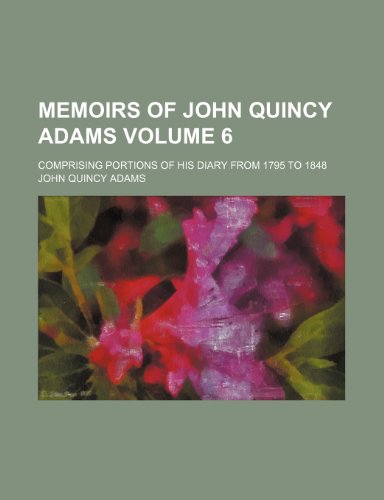 Memoirs of John Quincy Adams; comprising portions of his diary from 1795 to 1848 Volume 6 (9781150360480) by Adams, John Quincy