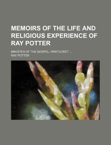 Memoirs of the life and religious experience of Ray Potter; minister of the Gospel, Pawtucket (9781150361463) by Potter, Ray