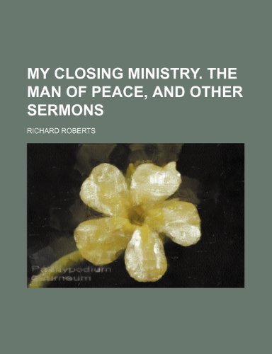 My Closing Ministry. the Man of Peace, and Other Sermons (9781150363313) by Roberts, Richard