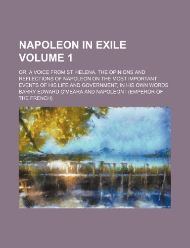 Napoleon in exile; or, A voice from St. Helena. The opinions and reflections of Napoleon on the most important events of his life and government, in his own words Volume 1 (9781150363948) by O'meara, Barry Edward