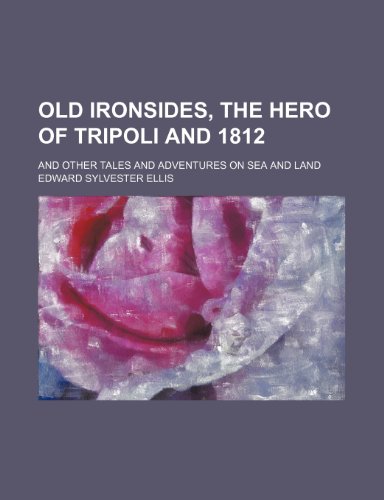 Old Ironsides, the hero of Tripoli and 1812; and other tales and adventures on sea and land (9781150365454) by Ellis, Edward Sylvester