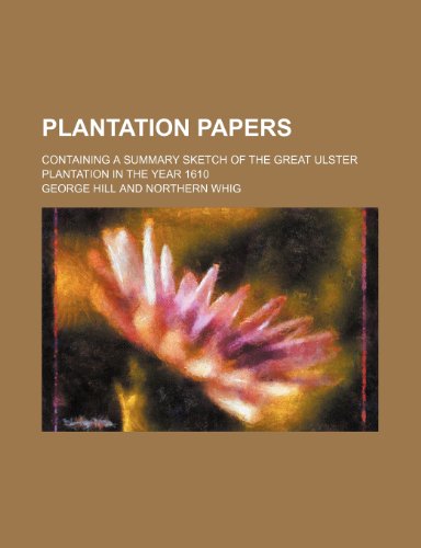 Plantation Papers; Containing a Summary Sketch of the Great Ulster Plantation in the Year 1610 (9781150368707) by Hill, George