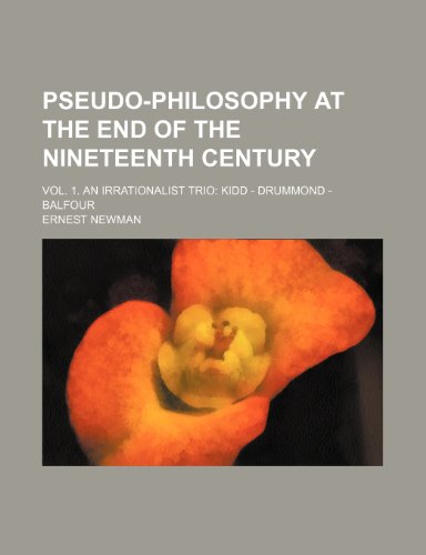Pseudo-Philosophy at the End of the Nineteenth Century; Vol. 1. an Irrationalist Trio Kidd - Drummond - Balfour (9781150372278) by Newman, Ernest