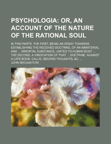 Psychologia; Or, an Account of the Nature of the Rational Soul. in Two Parts. the First, Being an Essay Towards Establishing the Received Doctrine, of ... the Second, a Vindication of That Doctrine, A (9781150372414) by Broughton, John