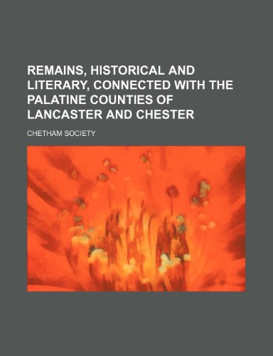 Remains, Historical and Literary, Connected with the Palatine Counties of Lancaster and Chester (Volume 33) (9781150374173) by Society, Chetham