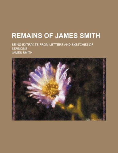 Remains of James Smith; being extracts from letters and sketches of sermons (9781150374340) by Smith, James