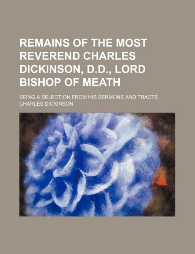 Remains of the Most Reverend Charles Dickinson, D.d., Lord Bishop of Meath; Being a Selection From His Sermons and Tracts (9781150374388) by Dickinson, Charles