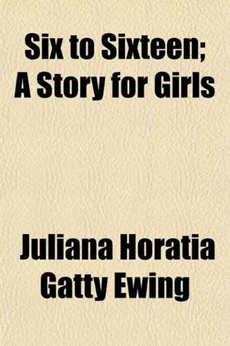 Six to Sixteen; A Story for Girls (9781150380075) by Ewing, Juliana Horatia Gatty