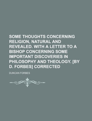 Some thoughts concerning religion, natural and revealed. With a letter to a bishop concerning some important discoveries in philosophy and theology. [By D. Forbes] Corrected (9781150380457) by Forbes, Duncan