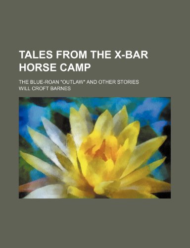 Tales from the X-Bar Horse Camp; The Blue-Roan Outlaw and Other Stories (9781150382987) by Barnes, Will Croft