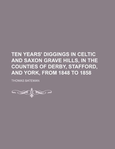 Ten years' diggings in Celtic and Saxon grave hills, in the counties of Derby, Stafford, and York, from 1848 to 1858 (9781150383762) by Bateman, Thomas
