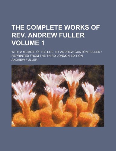 9781150385667: The complete works of Rev. Andrew Fuller Volume 1; with a memoir of his life, by Andrew Gunton Fuller reprinted from the third London edition