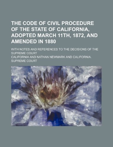 The Code of Civil Procedure of the State of California, Adopted March 11th, 1872, and Amended in 1880; With Notes and References to the Decisions of the Supreme Court (9781150385735) by California