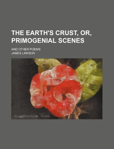 The Earth's Crust, Or, Primogenial Scenes; And Other Poems (9781150386442) by Lawson, James