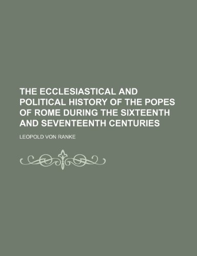 The Ecclesiastical and Political History of the Popes of Rome During the Sixteenth and Seventeenth Centuries (Volume 1) (9781150386596) by Ranke, Leopold Von