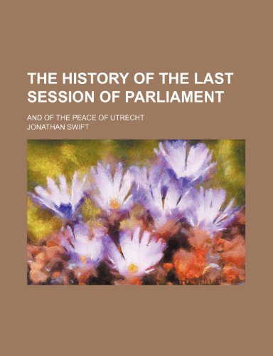 The history of the last session of Parliament; and of the Peace of Utrecht (9781150388699) by Swift, Jonathan