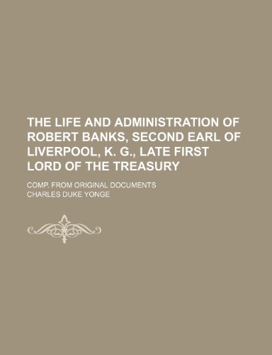 The Life and Administration of Robert Banks, Second Earl of Liverpool, K. G., Late First Lord of the Treasury (Volume 2); Comp. from Original Document (9781150390234) by Yonge, Charles Duke