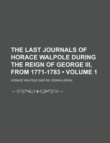 The Last Journals of Horace Walpole During the Reign of George Iii, From 1771-1783 (Volume 1) (9781150390753) by Walpole, Horace