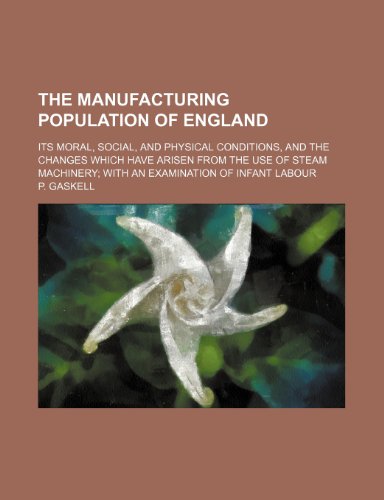 9781150391620: The Manufacturing Population of England; Its Moral, Social, and Physical Conditions, and the Changes Which Have Arisen from the Use of Steam Machinery with an Examination of Infant Labour