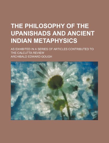 The Philosophy of the Upanishads and Ancient Indian Metaphysics; As Exhibited in a Series of Articles Contributed to the Calcutta Review (9781150394706) by Gough, Archibald Edward