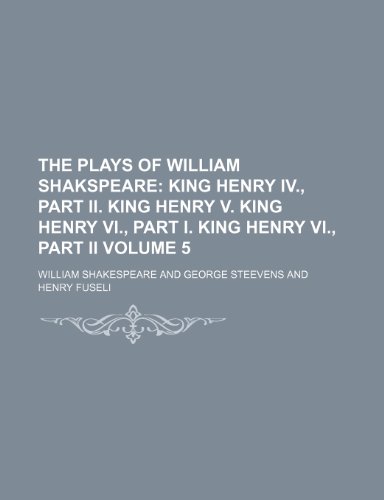 The Plays of William Shakspeare; King Henry IV., part II. King Henry V. King Henry VI., part I. King Henry VI., part II Volume 5 (9781150395307) by Shakespeare, William