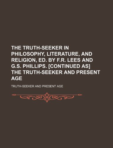 9781150399589: The Truth-Seeker in Philosophy, Literature, and Religion, Ed. by F.r. Lees and G.s. Phillips. [Continued As] the Truth-Seeker and Present Age