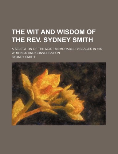 The Wit and Wisdom of the REV. Sydney Smith; A Selection of the Most Memorable Passages in His Writings and Conversation (9781150399671) by Smith, Sydney