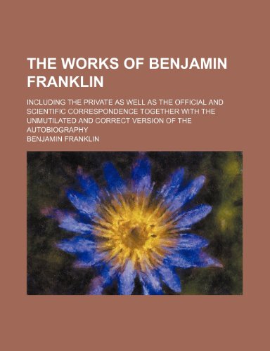 The Works of Benjamin Franklin (Volume 6); Including the Private as Well as the Official and Scientific Correspondence Together With the Unmutilated and Correct Version of the Autobiography (9781150399930) by Franklin, Benjamin