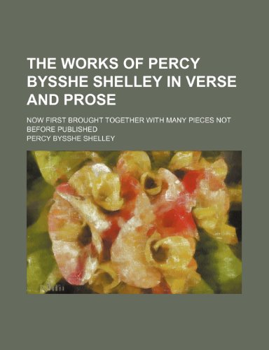 The Works of Percy Bysshe Shelley in Verse and Prose (Volume 1); Now First Brought Together With Many Pieces Not Before Published (9781150400247) by Shelley, Percy Bysshe