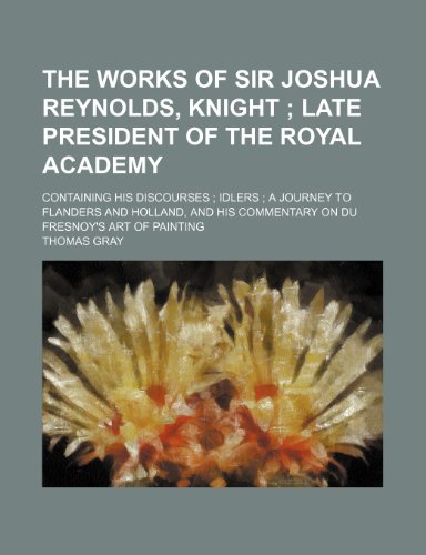 9781150400421: The Works of Sir Joshua Reynolds, Knight (Volume 1); Late President of the Royal Academy. Containing His Discourses Idlers a Journey to Flanders and ... Commentary on Du Fresnoy's Art of Painting